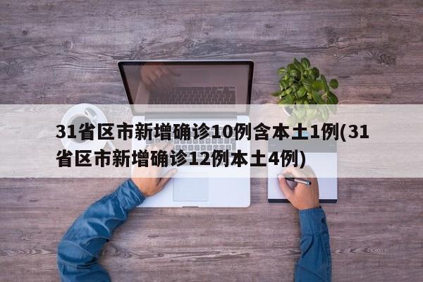31省区市新增确诊10例含本土1例(31省区市新增确诊12例本土4例)