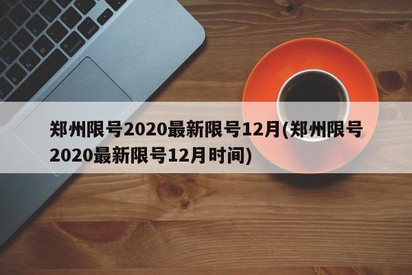 郑州限号2020最新限号12月(郑州限号2020最新限号12月时间)