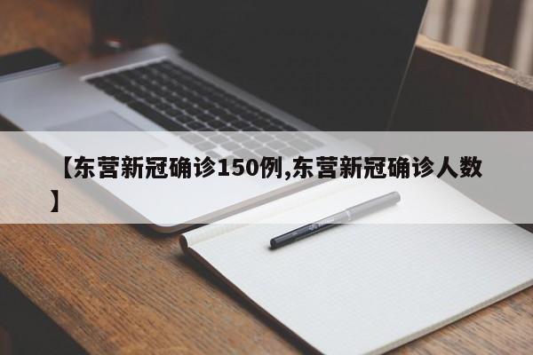 【东营新冠确诊150例,东营新冠确诊人数】