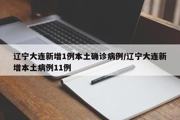 辽宁大连新增1例本土确诊病例/辽宁大连新增本土病例11例