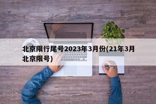 北京限行尾号2023年3月份(21年3月北京限号)