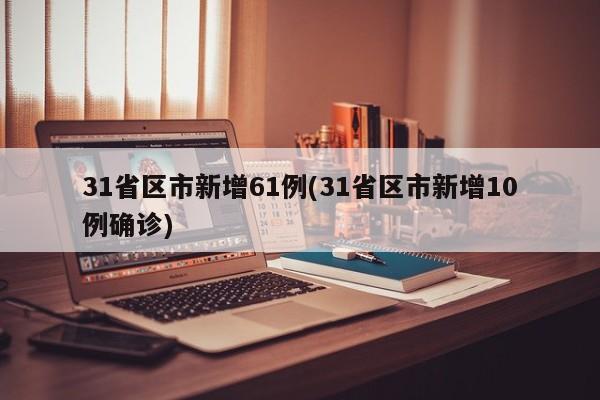 31省区市新增61例(31省区市新增10例确诊)