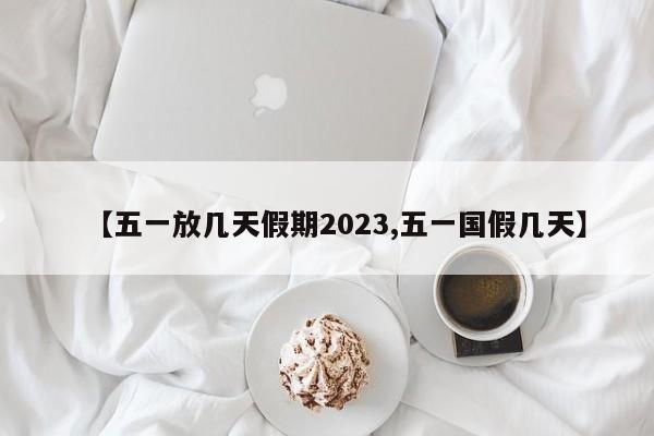 【五一放几天假期2023,五一国假几天】