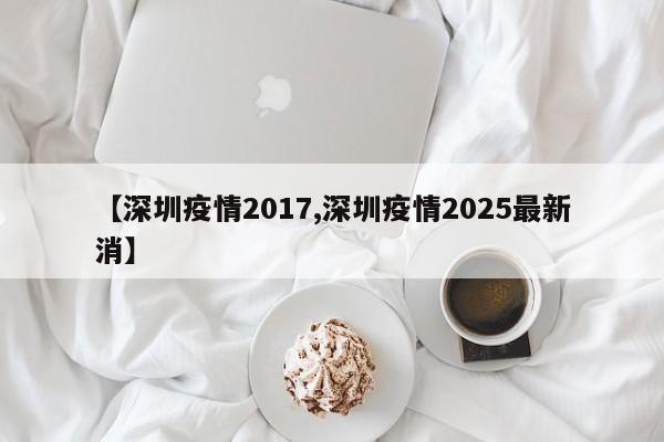 【深圳疫情2017,深圳疫情2025最新消】