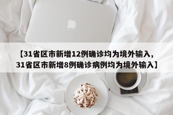 【31省区市新增12例确诊均为境外输入,31省区市新增8例确诊病例均为境外输入】