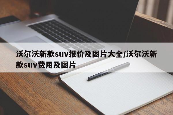沃尔沃新款suv报价及图片大全/沃尔沃新款suv费用及图片