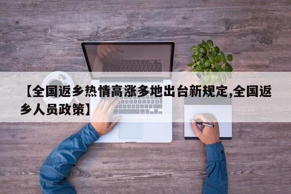 【全国返乡热情高涨多地出台新规定,全国返乡人员政策】