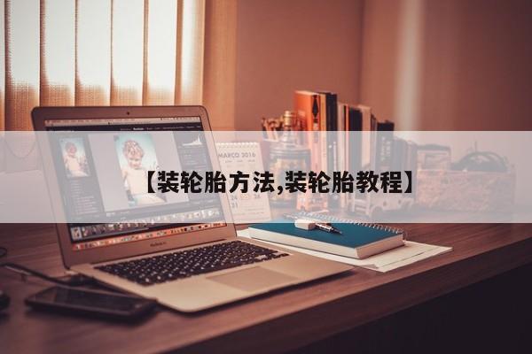 【装轮胎方法,装轮胎教程】