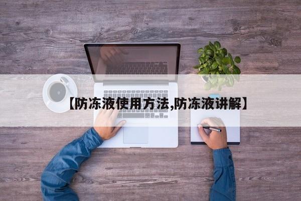 【防冻液使用方法,防冻液讲解】