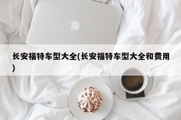 长安福特车型大全(长安福特车型大全和费用)