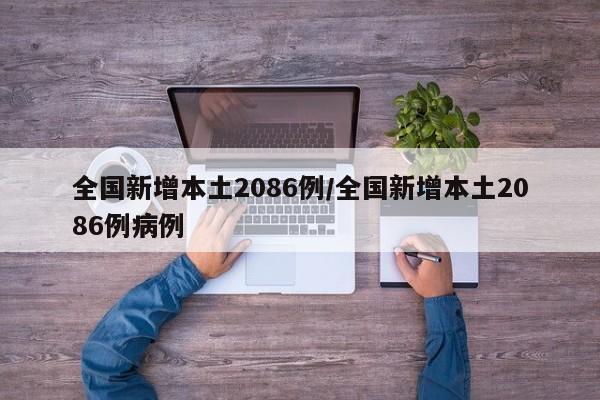 全国新增本土2086例/全国新增本土2086例病例