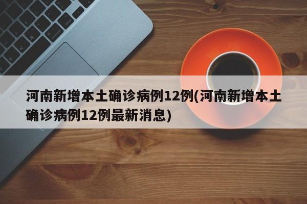 河南新增本土确诊病例12例(河南新增本土确诊病例12例最新消息)