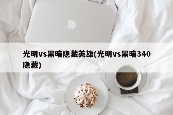 光明vs黑暗隐藏英雄(光明vs黑暗340隐藏)