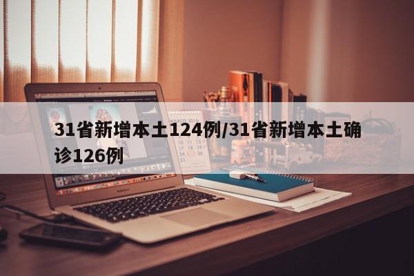 31省新增本土124例/31省新增本土确诊126例