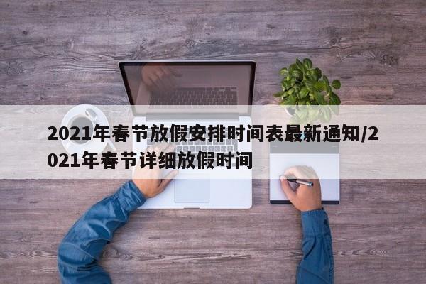 2021年春节放假安排时间表最新通知/2021年春节详细放假时间
