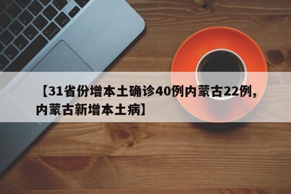 【31省份增本土确诊40例内蒙古22例,内蒙古新增本土病】
