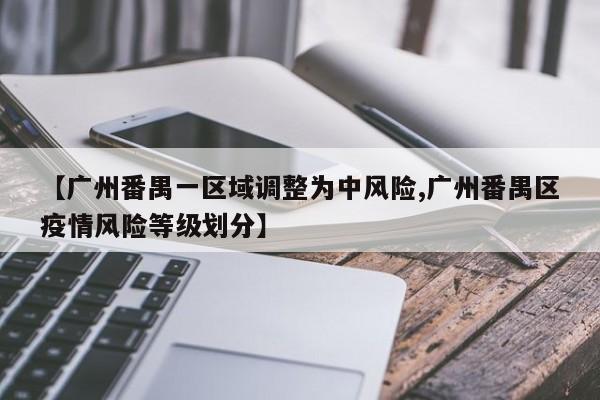 【广州番禺一区域调整为中风险,广州番禺区疫情风险等级划分】