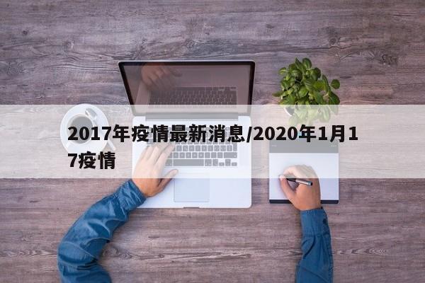 2017年疫情最新消息/2020年1月17疫情