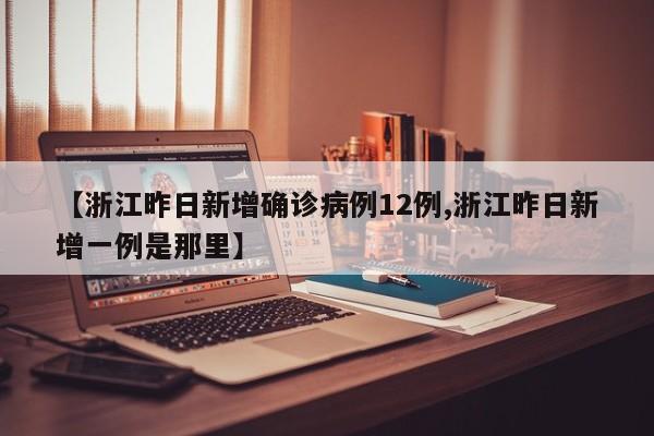 【浙江昨日新增确诊病例12例,浙江昨日新增一例是那里】