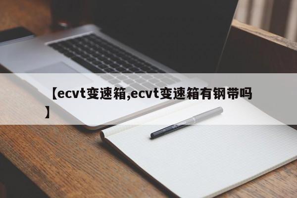 【ecvt变速箱,ecvt变速箱有钢带吗】