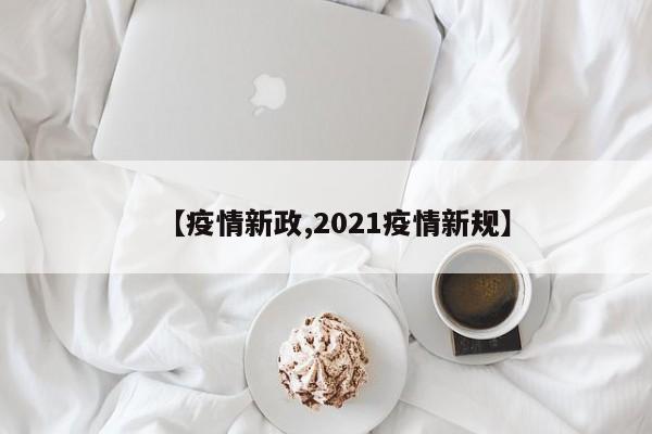 【疫情新政,2021疫情新规】