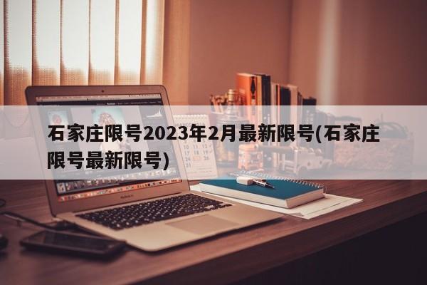 石家庄限号2023年2月最新限号(石家庄限号最新限号)