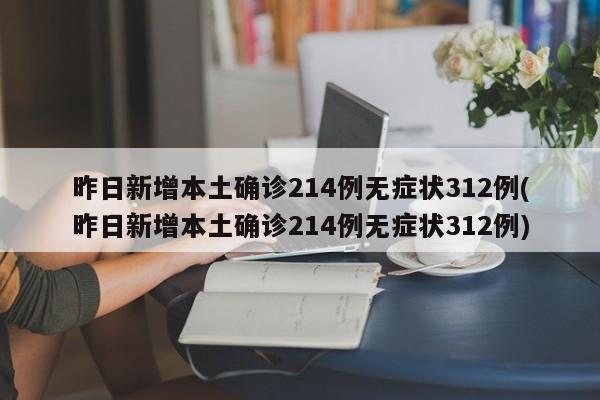 昨日新增本土确诊214例无症状312例(昨日新增本土确诊214例无症状312例)