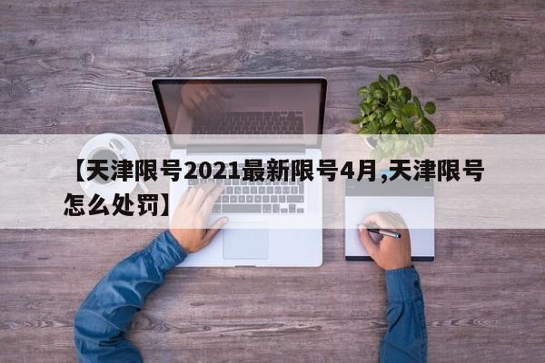 【天津限号2021最新限号4月,天津限号怎么处罚】