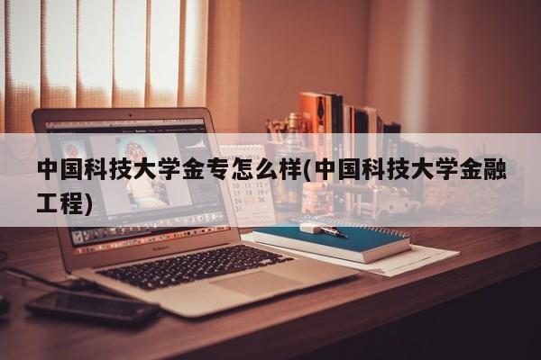 中国科技大学金专怎么样(中国科技大学金融工程)