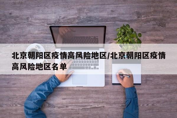 北京朝阳区疫情高风险地区/北京朝阳区疫情高风险地区名单