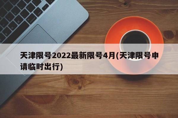天津限号2022最新限号4月(天津限号申请临时出行)