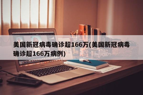 美国新冠病毒确诊超166万(美国新冠病毒确诊超166万病例)