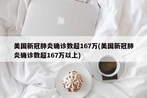 美国新冠肺炎确诊数超167万(美国新冠肺炎确诊数超167万以上)
