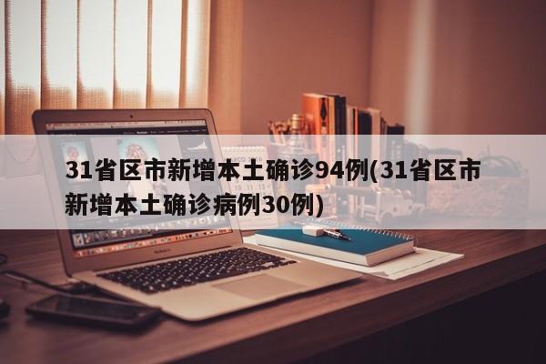 31省区市新增本土确诊94例(31省区市新增本土确诊病例30例)