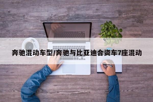 奔驰混动车型/奔驰与比亚迪合资车7座混动