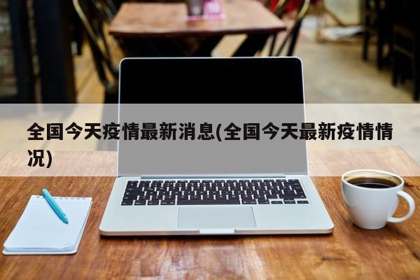 全国今天疫情最新消息(全国今天最新疫情情况)