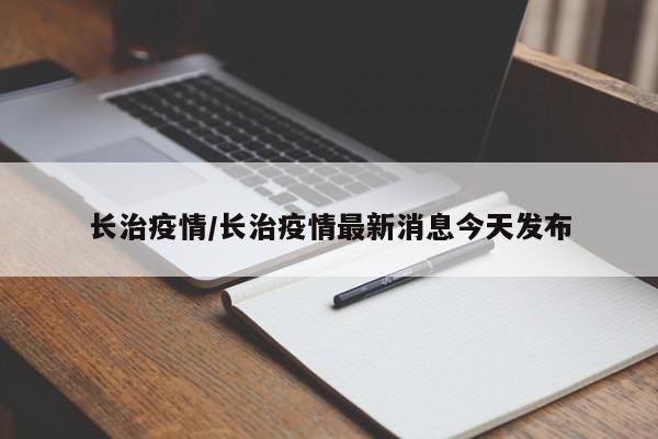 长治疫情/长治疫情最新消息今天发布