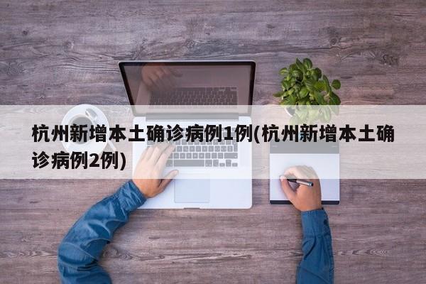 杭州新增本土确诊病例1例(杭州新增本土确诊病例2例)
