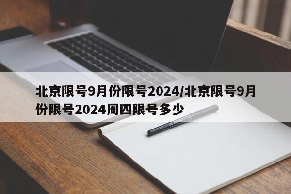 北京限号9月份限号2024/北京限号9月份限号2024周四限号多少