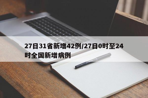 27日31省新增42例/27日0时至24时全国新增病例