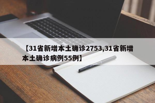 【31省新增本土确诊2753,31省新增本土确诊病例55例】
