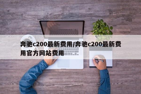 奔驰c200最新费用/奔驰c200最新费用官方网站费用
