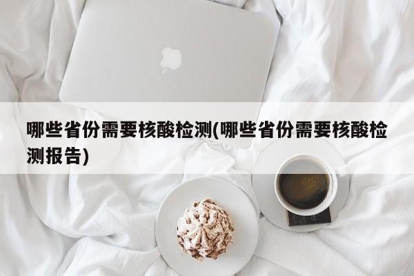 哪些省份需要核酸检测(哪些省份需要核酸检测报告)