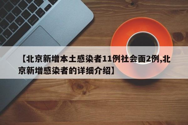 【北京新增本土感染者11例社会面2例,北京新增感染者的详细介绍】