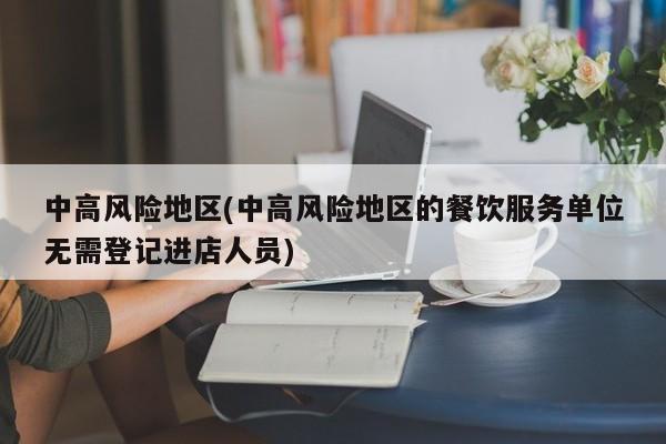 中高风险地区(中高风险地区的餐饮服务单位无需登记进店人员)