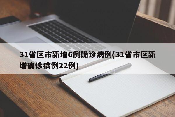 31省区市新增6例确诊病例(31省市区新增确诊病例22例)