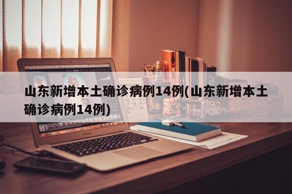 山东新增本土确诊病例14例(山东新增本土确诊病例14例)