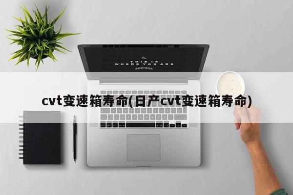 cvt变速箱寿命(日产cvt变速箱寿命)