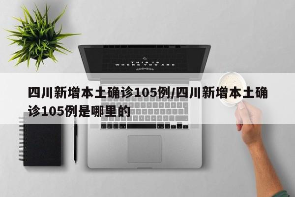 四川新增本土确诊105例/四川新增本土确诊105例是哪里的