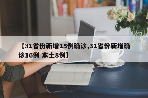 【31省份新增15例确诊,31省份新增确诊16例 本土8例】